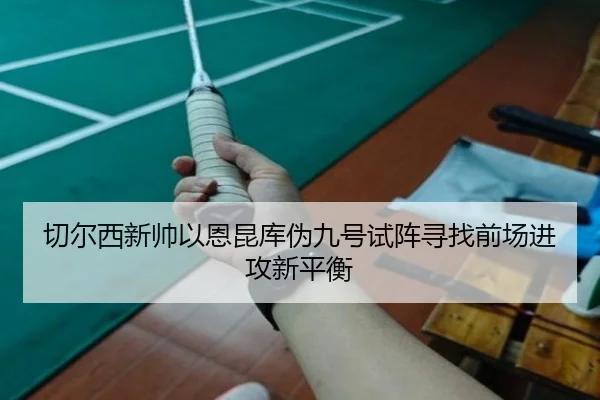 切尔西新帅以恩昆库伪九号试阵寻找前场进攻新平衡