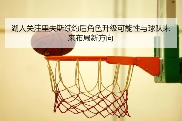 湖人关注里夫斯续约后角色升级可能性与球队未来布局新方向