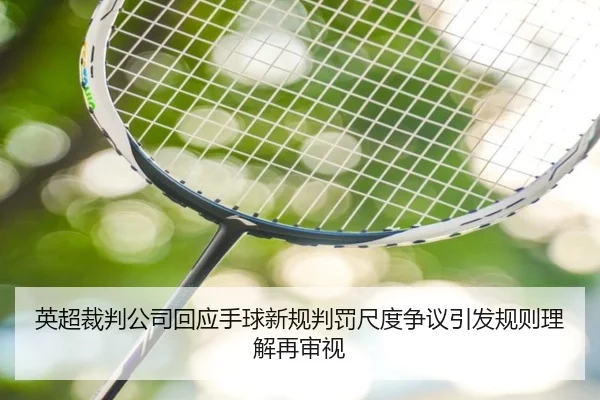 英超裁判公司回应手球新规判罚尺度争议引发规则理解再审视（kaiyun）