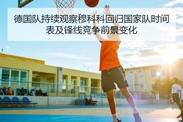 德国队持续观察穆科科回归国家队时间表及锋线竞争前景变化 | kaiyun
