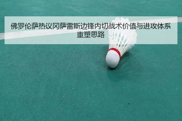 佛罗伦萨热议冈萨雷斯边锋内切战术价值与进攻体系重塑思路