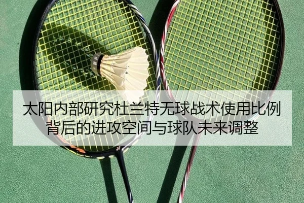 太阳内部研究杜兰特无球战术使用比例背后的进攻空间与球队未来调整