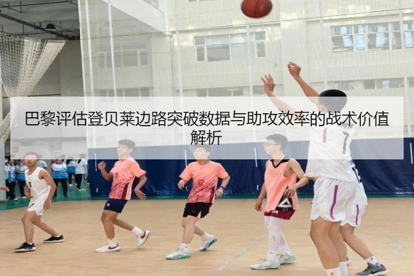 巴黎评估登贝莱边路突破数据与助攻效率的战术价值解析