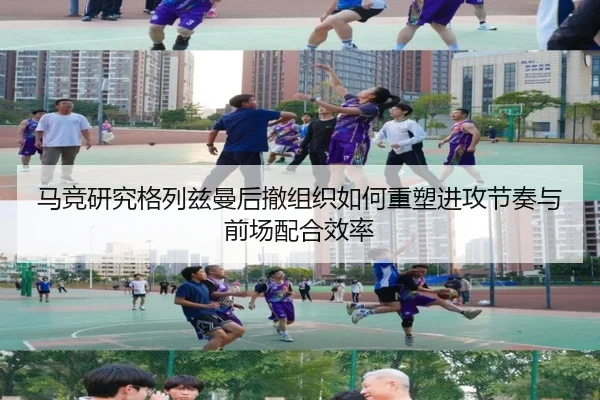 马竞研究格列兹曼后撤组织如何重塑进攻节奏与前场配合效率