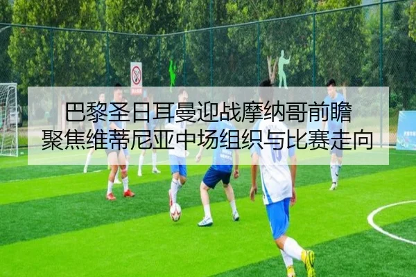 巴黎圣日耳曼迎战摩纳哥前瞻 聚焦维蒂尼亚中场组织与比赛走向